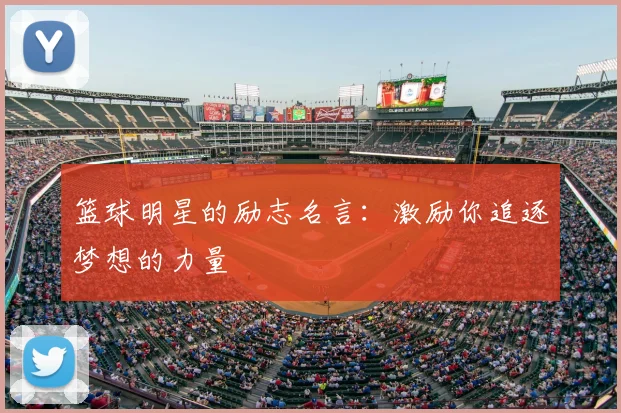篮球明星的励志名言：激励你追逐梦想的力量