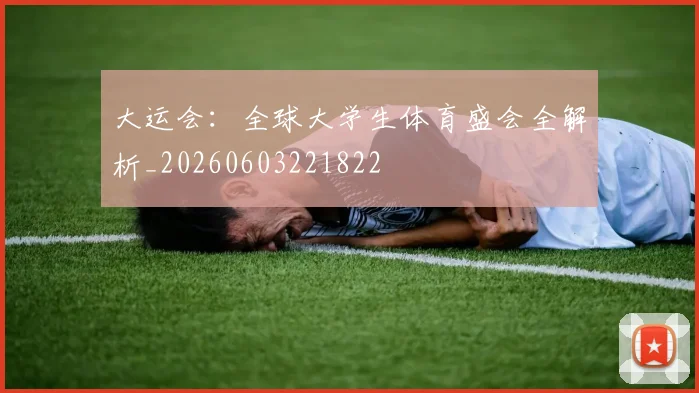 大运会：全球大学生体育盛会全解析_20260603221822