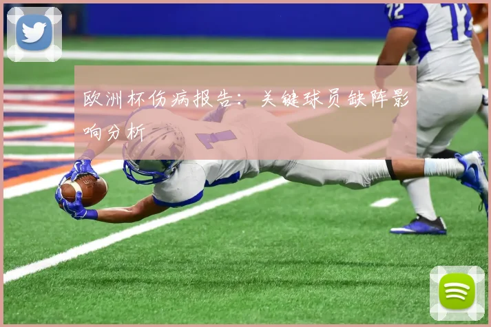 欧洲杯伤病报告：关键球员缺阵影响分析