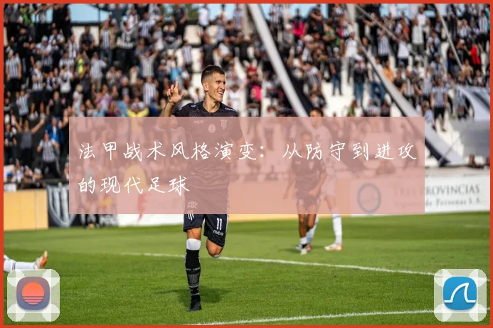 法甲战术风格演变：从防守到进攻的现代足球