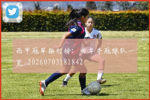 西甲冠军排行榜：历年夺冠球队一览_20260703181842