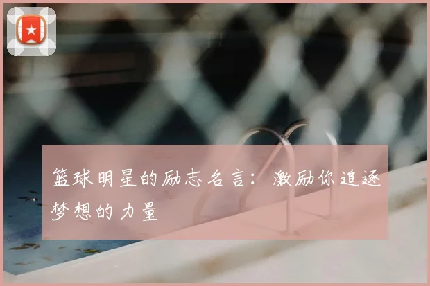 篮球明星的励志名言：激励你追逐梦想的力量