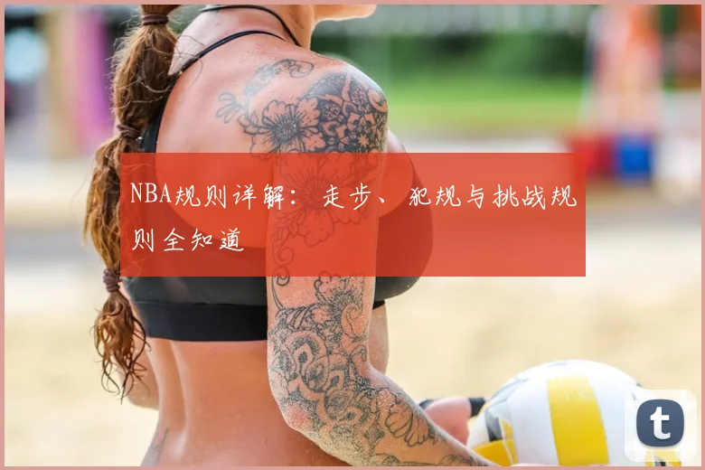 NBA规则详解：走步、犯规与挑战规则全知道