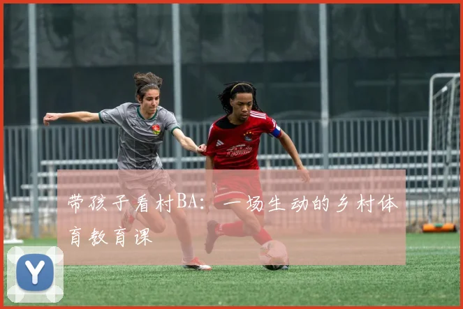 带孩子看村BA:一场生动的乡村体育教育课