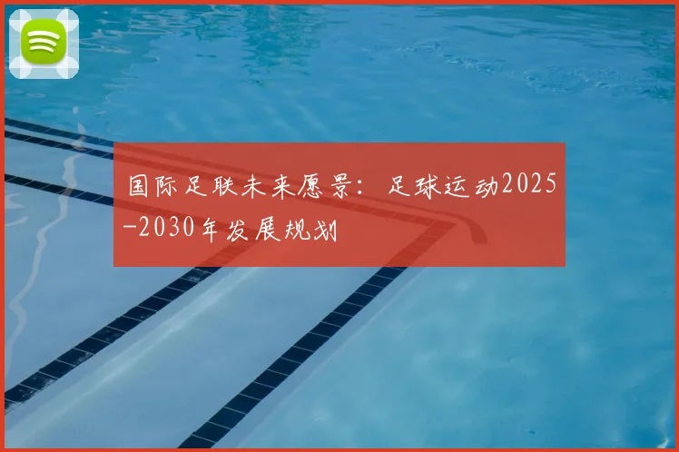 国际足联未来愿景:足球运动2025-2030年发展规划