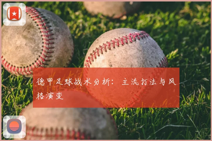 德甲足球战术分析：主流打法与风格演变