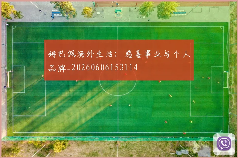 姆巴佩场外生活：慈善事业与个人品牌_20260606153114