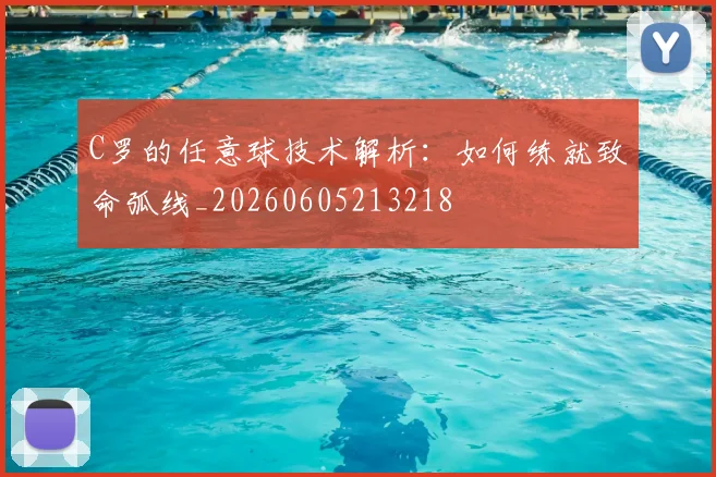 C罗的任意球技术解析：如何练就致命弧线_20260605213218