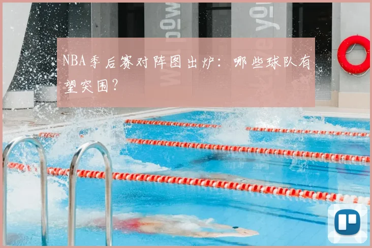 NBA季后赛对阵图出炉:哪些球队有望突围?