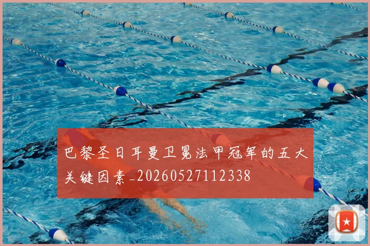 巴黎圣日耳曼卫冕法甲冠军的五大关键因素_20260527112338