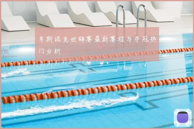 年斯诺克世锦赛最新赛程与夺冠热门分析