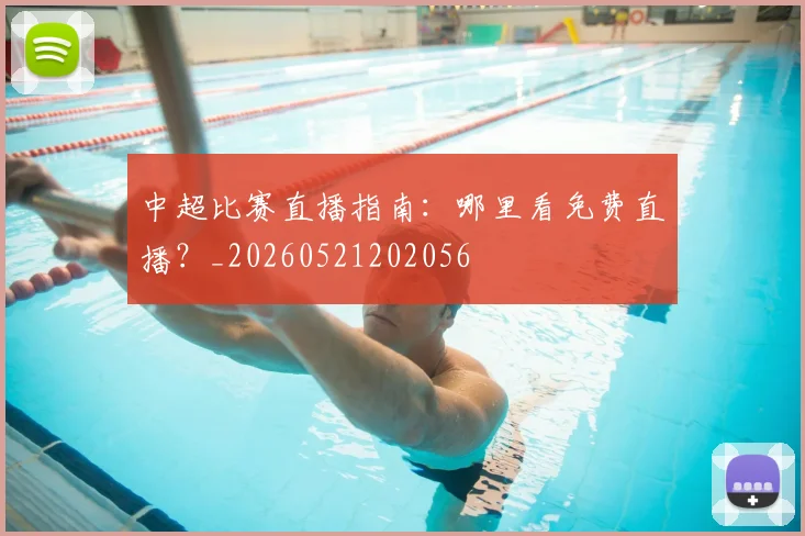 中超比赛直播指南：哪里看免费直播？_20260521202056