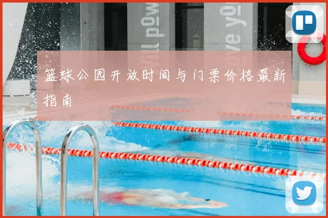 篮球公园开放时间与门票价格最新指南
