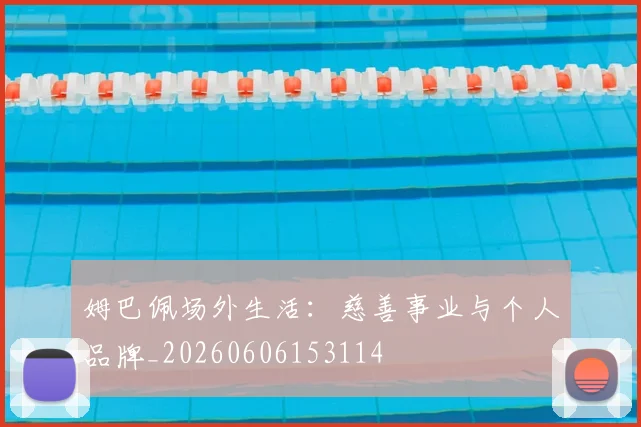 姆巴佩场外生活：慈善事业与个人品牌_20260606153114
