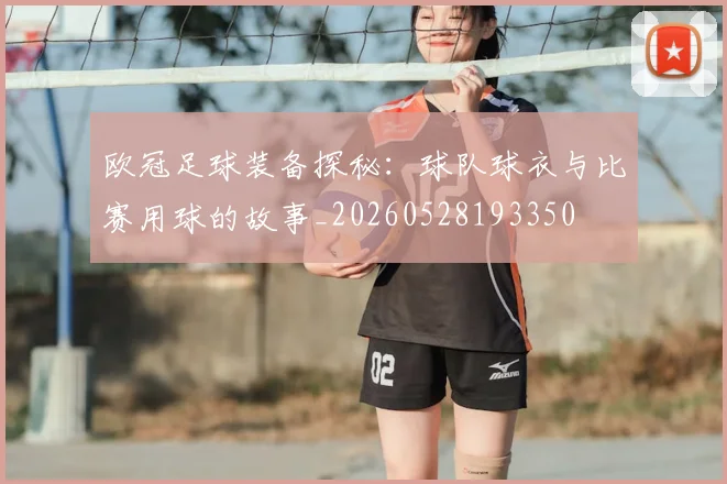 欧冠足球装备探秘：球队球衣与比赛用球的故事_20260528193350