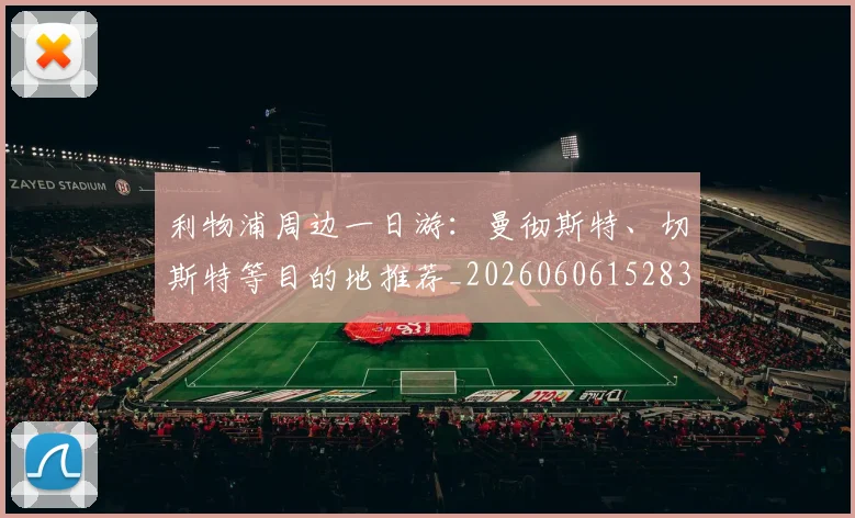 利物浦周边一日游：曼彻斯特、切斯特等目的地推荐_20260606152838