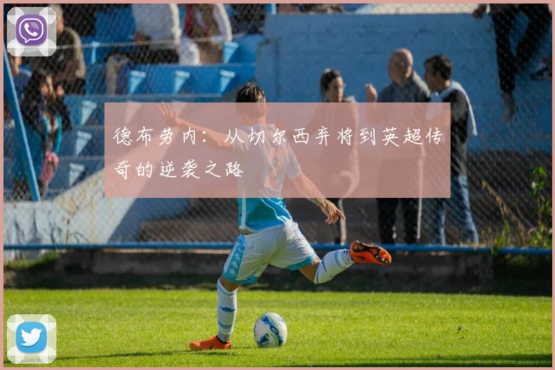 德布劳内：从切尔西弃将到英超传奇的逆袭之路