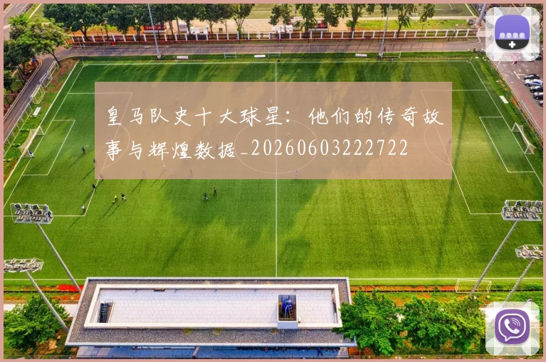 皇马队史十大球星：他们的传奇故事与辉煌数据_20260603222722