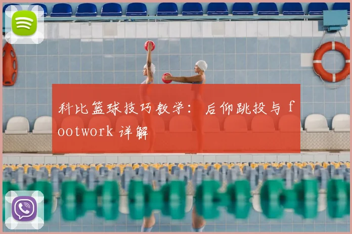科比篮球技巧教学：后仰跳投与 footwork 详解