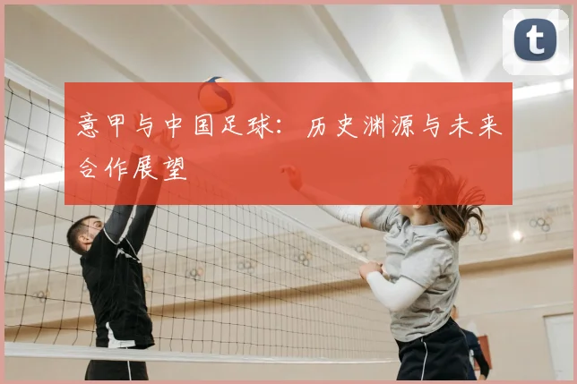意甲与中国足球：历史渊源与未来合作展望