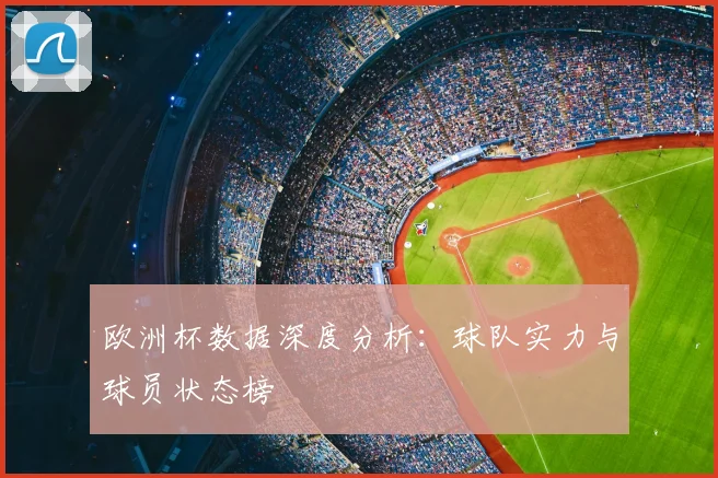 欧洲杯数据深度分析：球队实力与球员状态榜