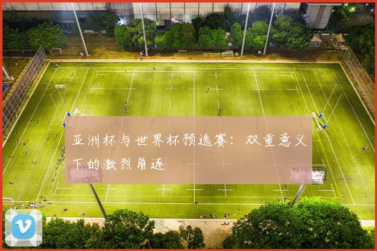 亚洲杯与世界杯预选赛：双重意义下的激烈角逐