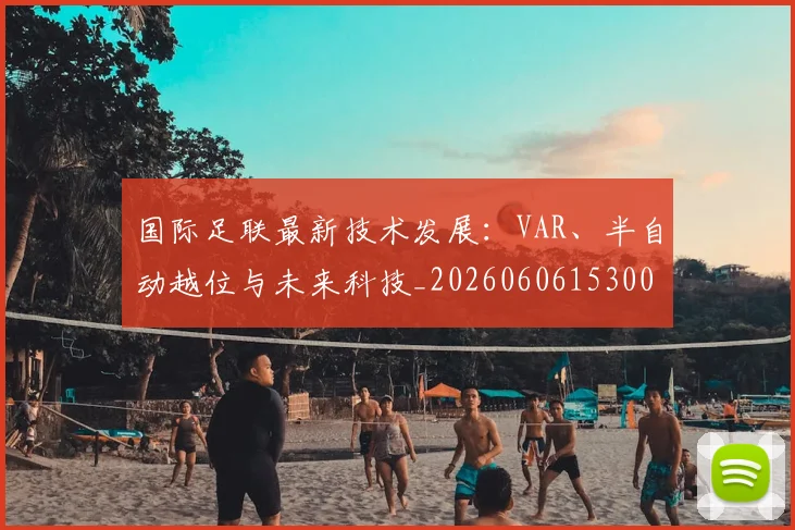 国际足联最新技术发展：VAR、半自动越位与未来科技_20260606153000
