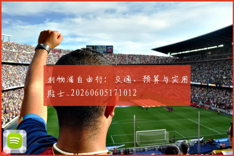 利物浦自由行:交通、预算与实用贴士_20260605171012