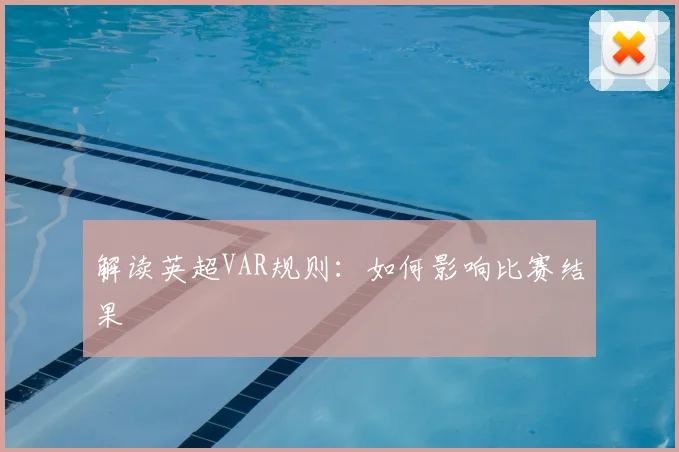 解读英超VAR规则：如何影响比赛结果