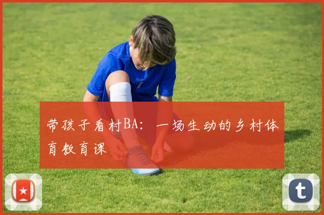 带孩子看村BA:一场生动的乡村体育教育课