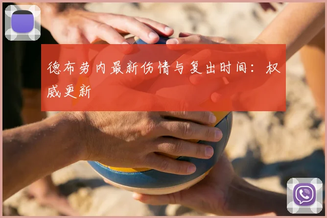 德布劳内最新伤情与复出时间：权威更新