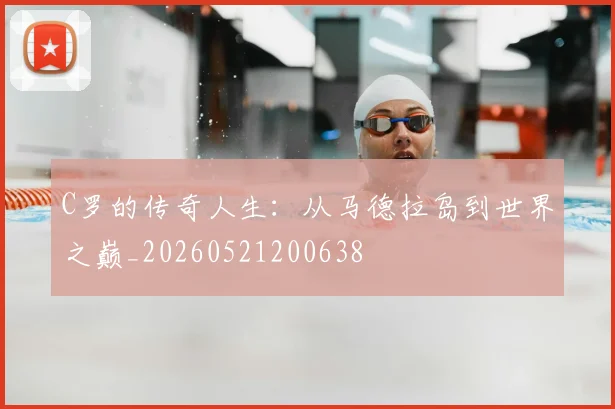 C罗的传奇人生:从马德拉岛到世界之巅_20260521200638