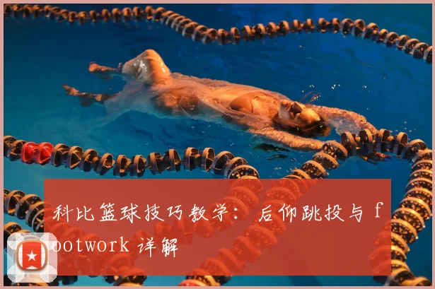 科比篮球技巧教学：后仰跳投与 footwork 详解