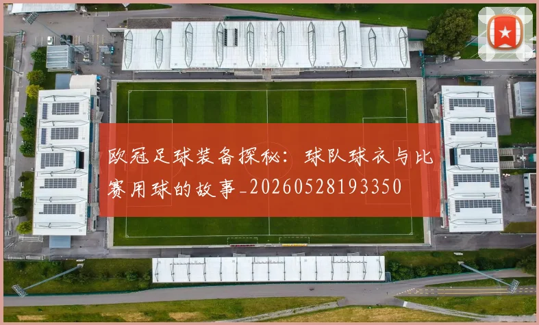 欧冠足球装备探秘:球队球衣与比赛用球的故事_20260528193350