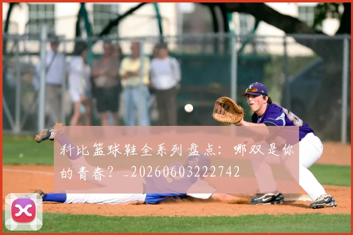 科比篮球鞋全系列盘点:哪双是你的青春?_20260603222742