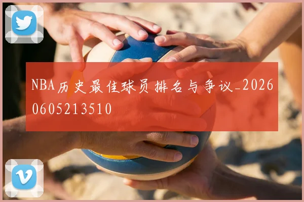 NBA历史最佳球员排名与争议_20260605213510