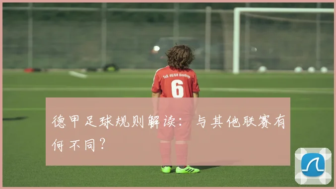 德甲足球规则解读：与其他联赛有何不同？