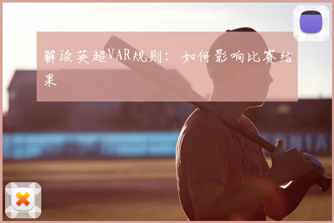 解读英超VAR规则：如何影响比赛结果
