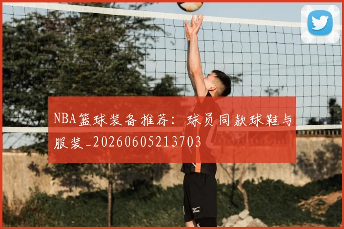 NBA篮球装备推荐:球员同款球鞋与服装_20260605213703