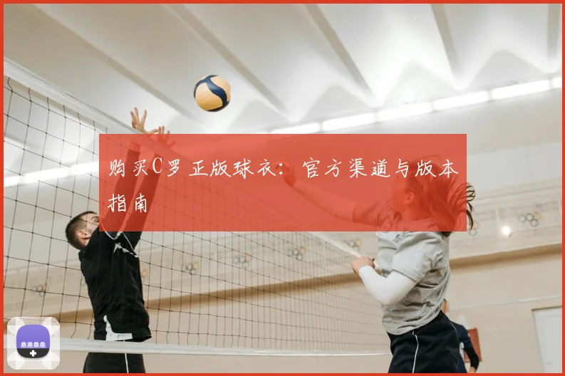 购买C罗正版球衣：官方渠道与版本指南