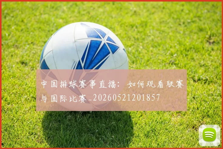 中国排球赛事直播：如何观看联赛与国际比赛_20260521201857