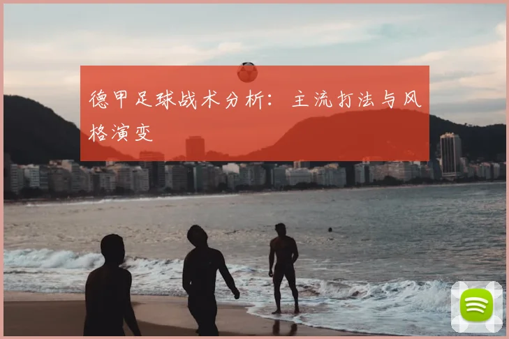 德甲足球战术分析：主流打法与风格演变