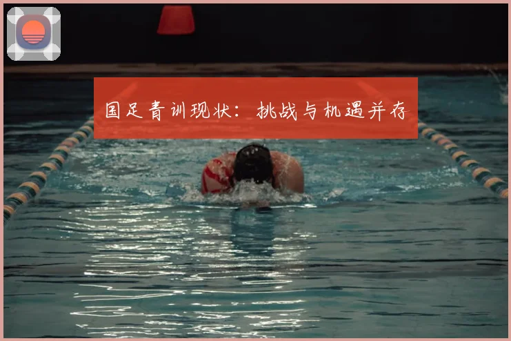 国足青训现状：挑战与机遇并存