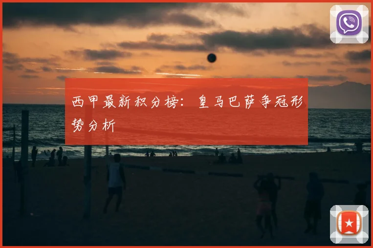 西甲最新积分榜：皇马巴萨争冠形势分析