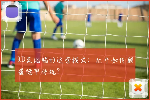 RB莱比锡的运营模式：红牛如何颠覆德甲传统？