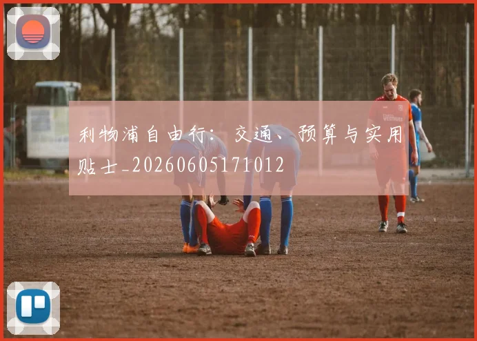 利物浦自由行:交通、预算与实用贴士_20260605171012