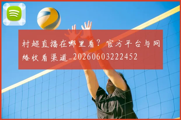 村超直播在哪里看？官方平台与网络收看渠道_20260603222452