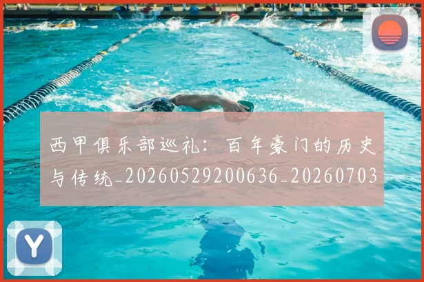 西甲俱乐部巡礼：百年豪门的历史与传统_20260529200636_20260703181840