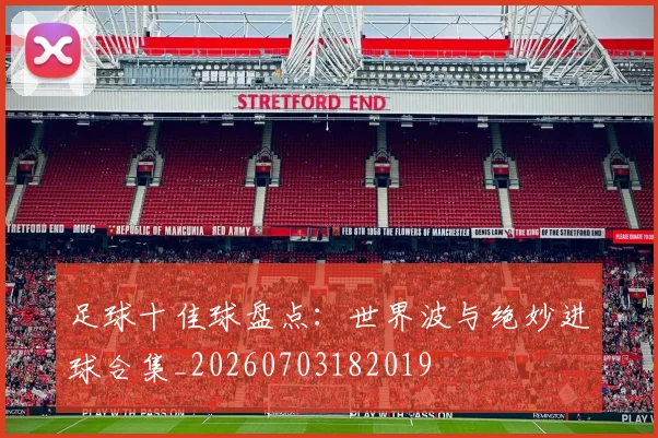 足球十佳球盘点：世界波与绝妙进球合集_20260703182019