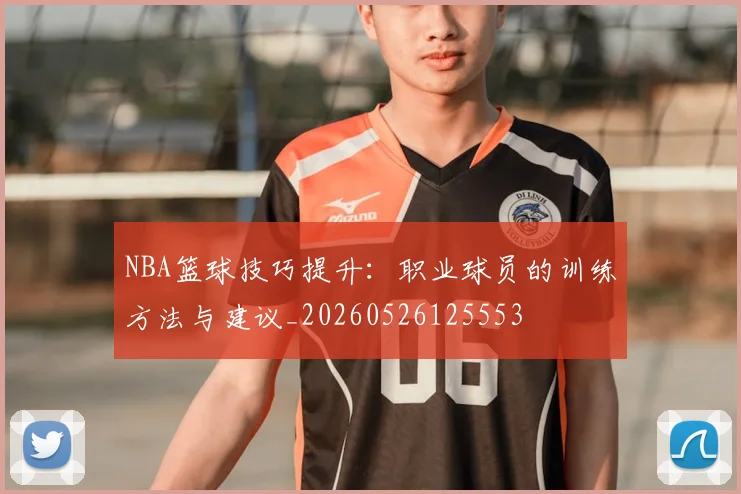 NBA篮球技巧提升:职业球员的训练方法与建议_20260526125553